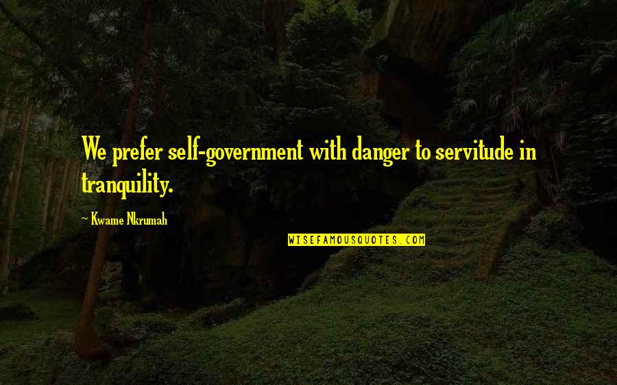 Kwame Nkrumah Quotes By Kwame Nkrumah: We prefer self-government with danger to servitude in