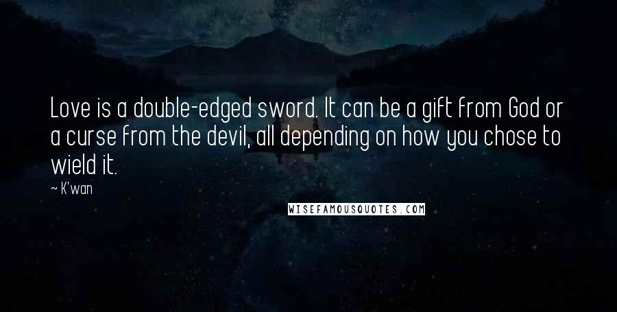 K'wan quotes: Love is a double-edged sword. It can be a gift from God or a curse from the devil, all depending on how you chose to wield it.