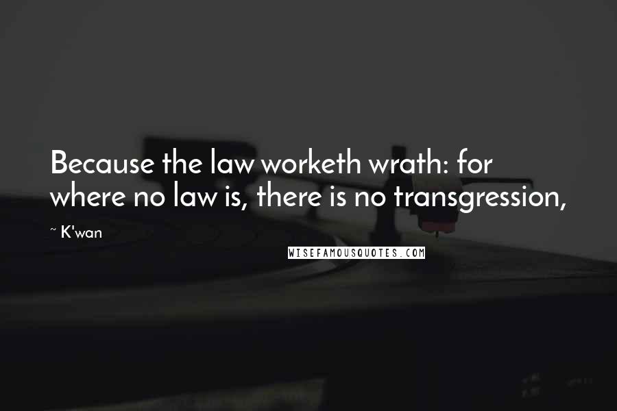 K'wan quotes: Because the law worketh wrath: for where no law is, there is no transgression,