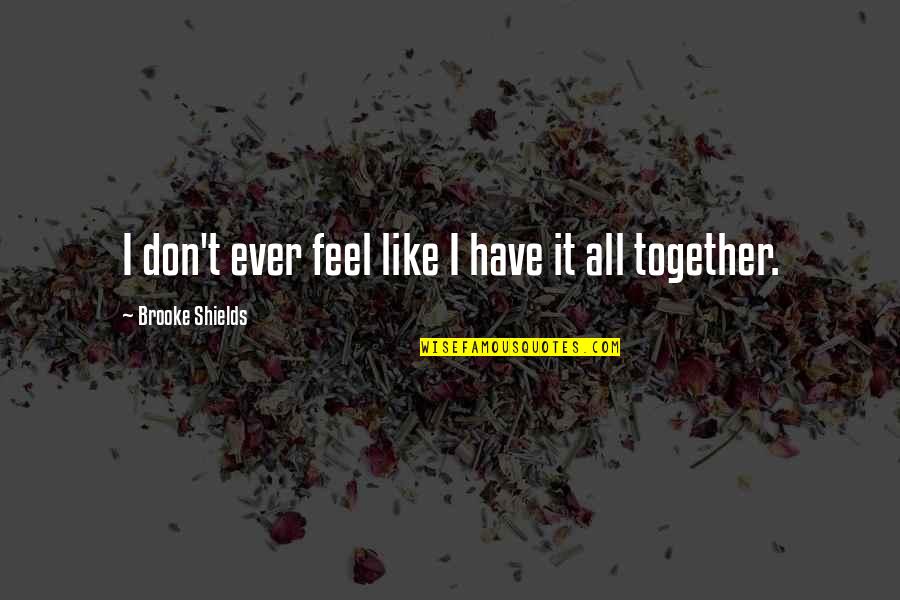 Kwangtung Arts Quotes By Brooke Shields: I don't ever feel like I have it Kwangtung Arts Quotes By Brooke Shields: I don't ever feel like I have it