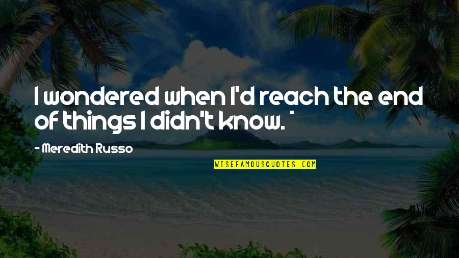 Kwangtung Arts Quotes By Meredith Russo: I wondered when I'd reach the end of Kwangtung Arts Quotes By Meredith Russo: I wondered when I'd reach the end of
