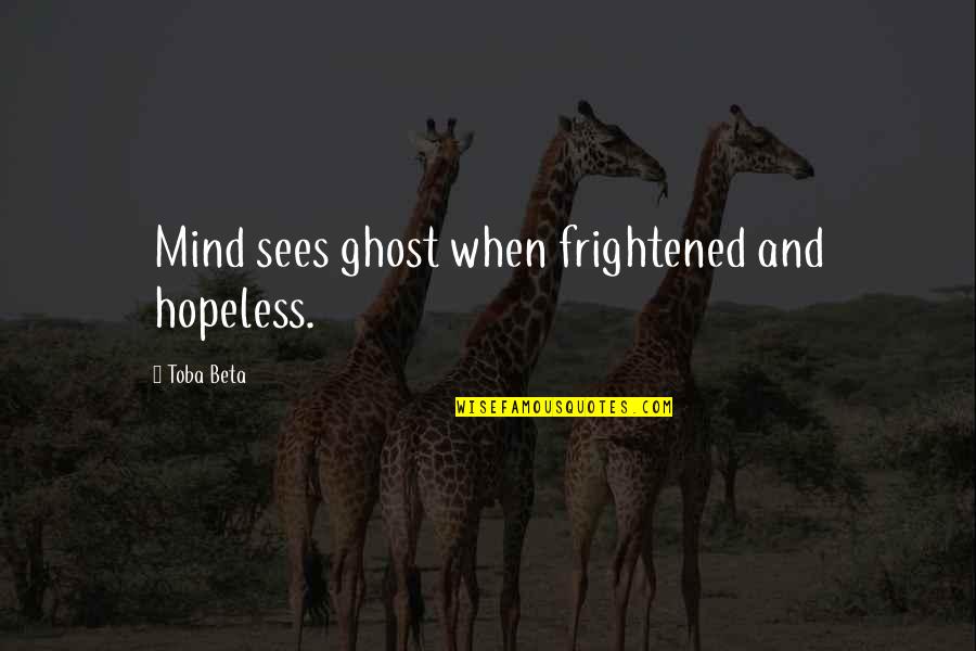 Kwangtung Arts Quotes By Toba Beta: Mind sees ghost when frightened and hopeless. Kwangtung Arts Quotes By Toba Beta: Mind sees ghost when frightened and hopeless.