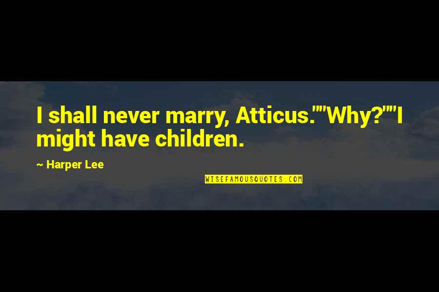 Kwapis Enterprises Quotes By Harper Lee: I shall never marry, Atticus.""Why?""I might have children.