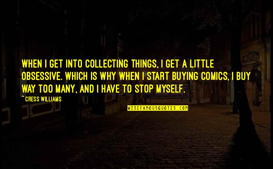 Kwartet Obsession Quotes By Cress Williams: When I get into collecting things, I get Kwartet Obsession Quotes By Cress Williams: When I get into collecting things, I get