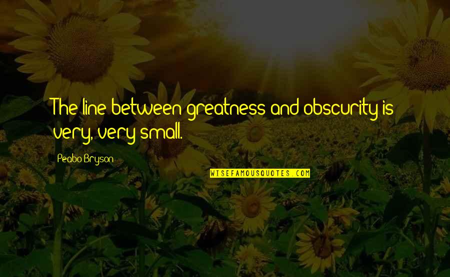 Kwartler Guppies Quotes By Peabo Bryson: The line between greatness and obscurity is very,
