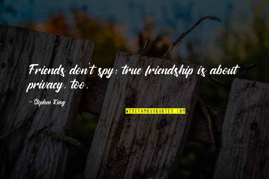 Kwasney Design Quotes By Stephen King: Friends don't spy; true friendship is about privacy,