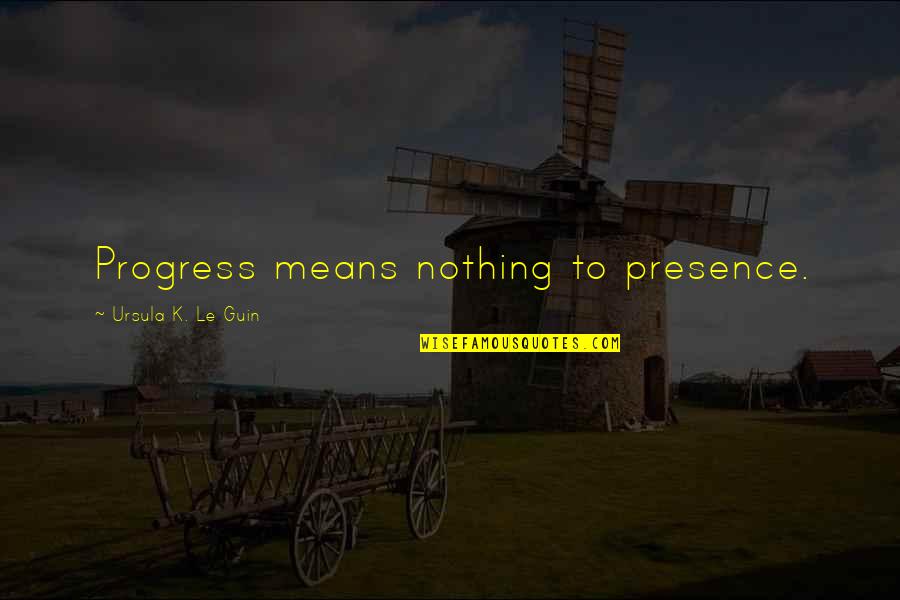 Kwasniewska Jolanta Quotes By Ursula K. Le Guin: Progress means nothing to presence.