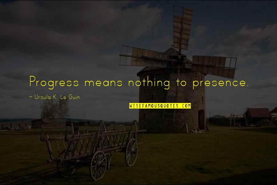 Kwasniewska Jolanta Quotes By Ursula K. Le Guin: Progress means nothing to presence. Kwasniewska Jolanta Quotes By Ursula K. Le Guin: Progress means nothing to presence.