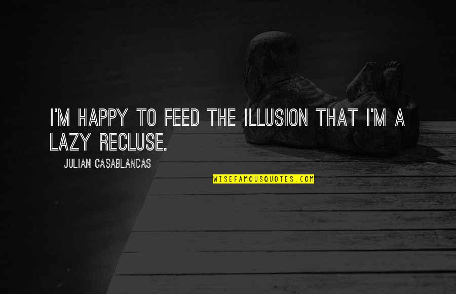 Kwatra Do Vinay Quotes By Julian Casablancas: I'm happy to feed the illusion that I'm Kwatra Do Vinay Quotes By Julian Casablancas: I'm happy to feed the illusion that I'm