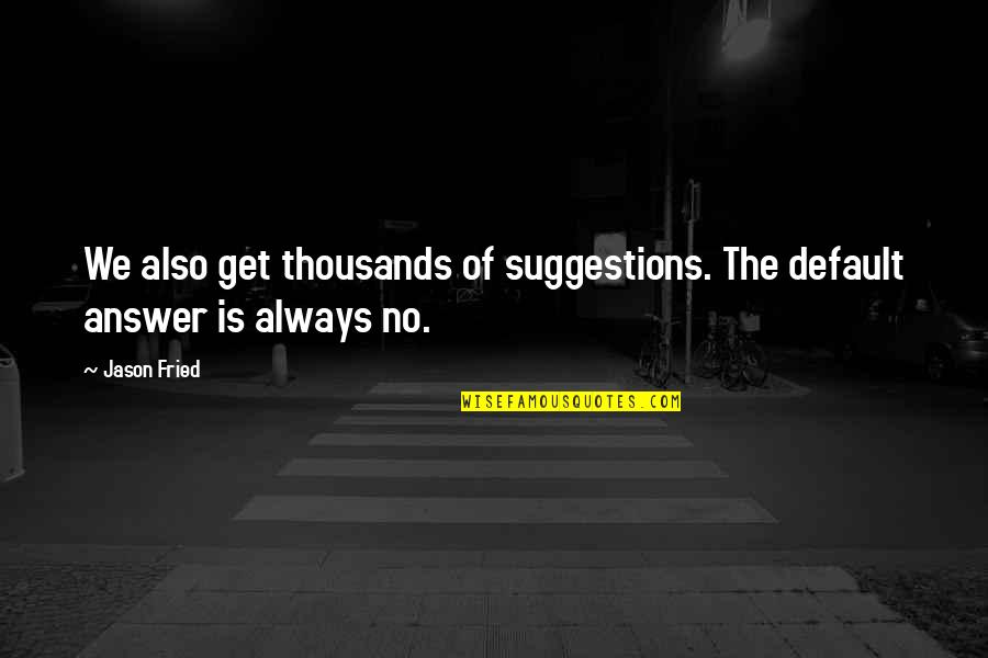 Kwaundel Quotes By Jason Fried: We also get thousands of suggestions. The default