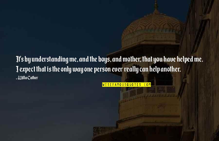 Kwaundel Quotes By Willa Cather: It's by understanding me, and the boys, and