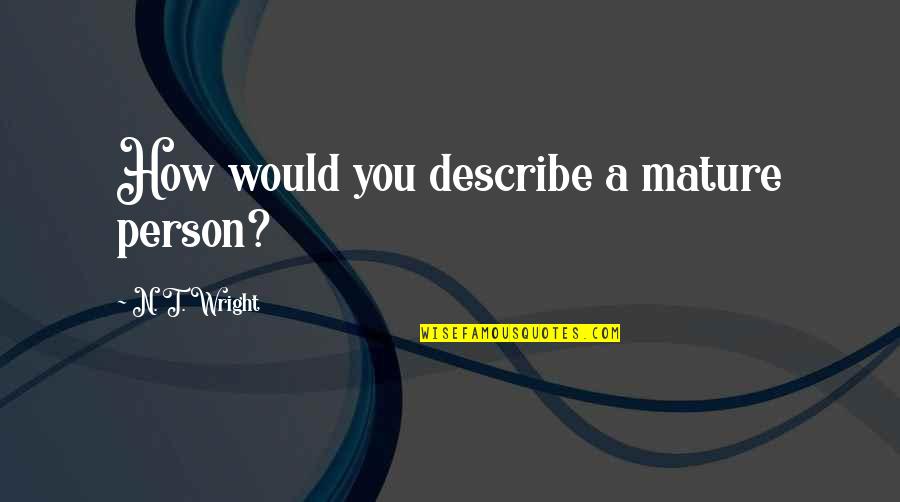 Kwazy Cupcakes Quotes By N. T. Wright: How would you describe a mature person?