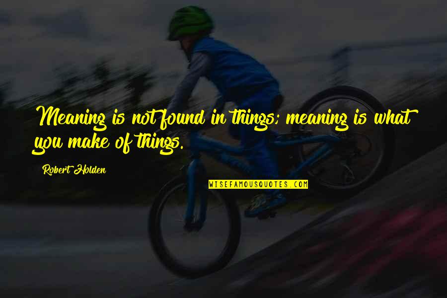 Kweet Quotes By Robert Holden: Meaning is not found in things; meaning is