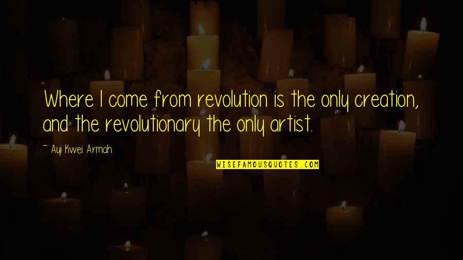 Kwei Quotes By Ayi Kwei Armah: Where I come from revolution is the only Kwei Quotes By Ayi Kwei Armah: Where I come from revolution is the only