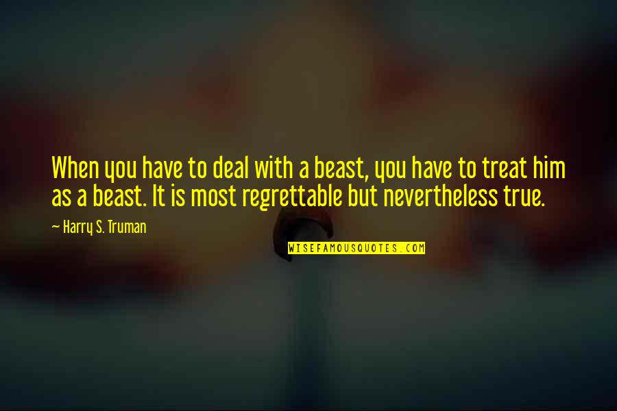 Kwei Quotes By Harry S. Truman: When you have to deal with a beast, Kwei Quotes By Harry S. Truman: When you have to deal with a beast,
