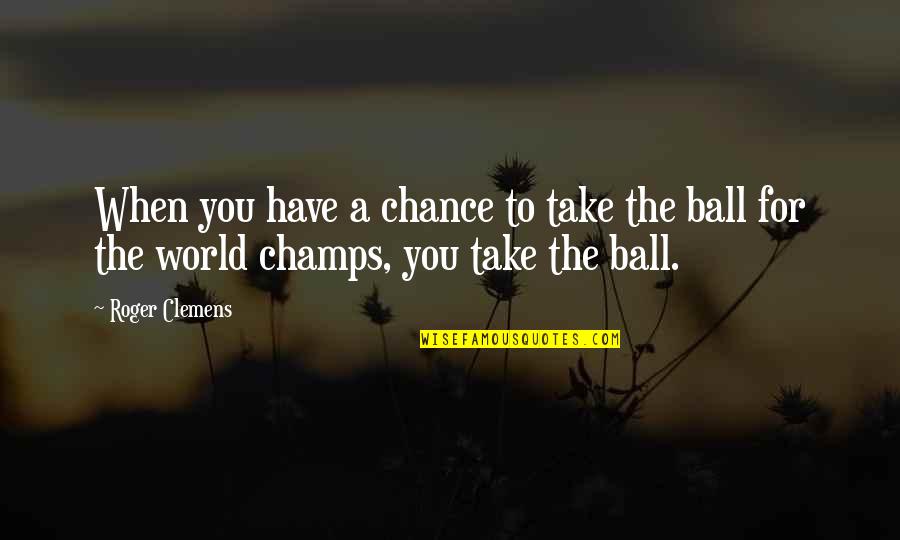 Kweilin Earth Quotes By Roger Clemens: When you have a chance to take the