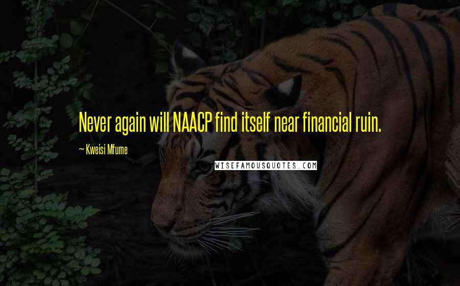 Kweisi Mfume quotes: Never again will NAACP find itself near financial ruin. Kweisi Mfume quotes: Never again will NAACP find itself near financial ruin.