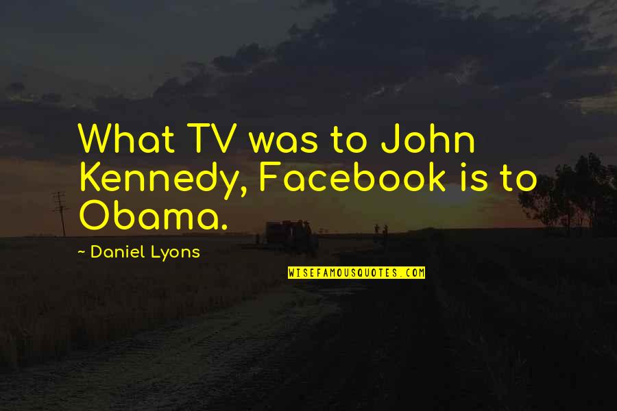 Kweku Ananse Quotes By Daniel Lyons: What TV was to John Kennedy, Facebook is Kweku Ananse Quotes By Daniel Lyons: What TV was to John Kennedy, Facebook is