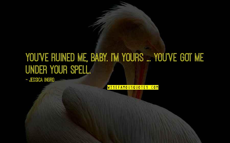 Kweku Ananse Quotes By Jessica Ingro: You've ruined me, baby. I'm yours ... you've