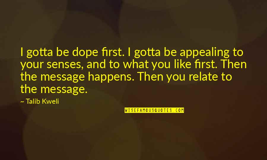 Kweli Talib Quotes By Talib Kweli: I gotta be dope first. I gotta be Kweli Talib Quotes By Talib Kweli: I gotta be dope first. I gotta be