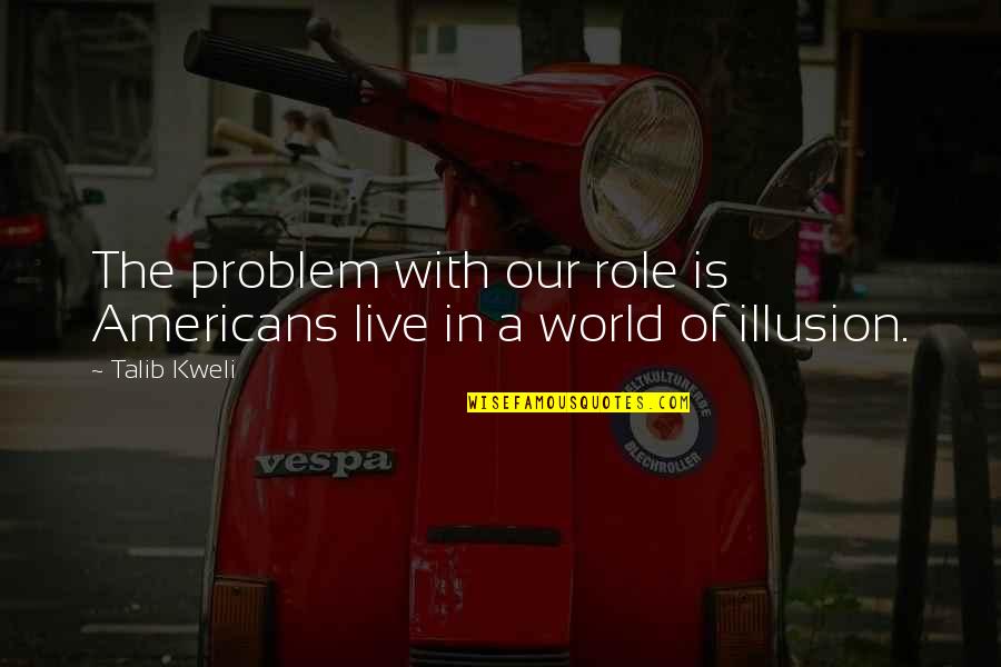 Kweli Talib Quotes By Talib Kweli: The problem with our role is Americans live