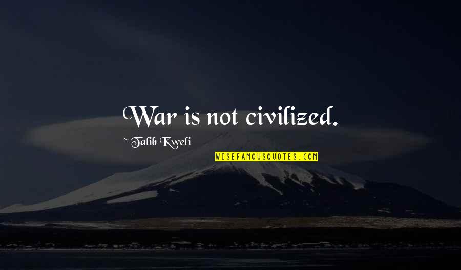 Kweli Talib Quotes By Talib Kweli: War is not civilized. Kweli Talib Quotes By Talib Kweli: War is not civilized.