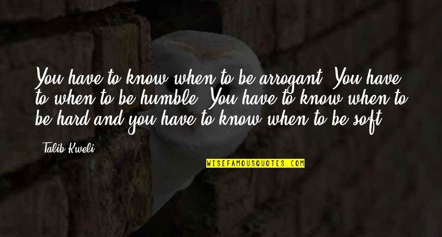 Kweli Talib Quotes By Talib Kweli: You have to know when to be arrogant. Kweli Talib Quotes By Talib Kweli: You have to know when to be arrogant.