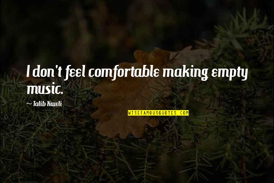 Kweli Talib Quotes By Talib Kweli: I don't feel comfortable making empty music. Kweli Talib Quotes By Talib Kweli: I don't feel comfortable making empty music.
