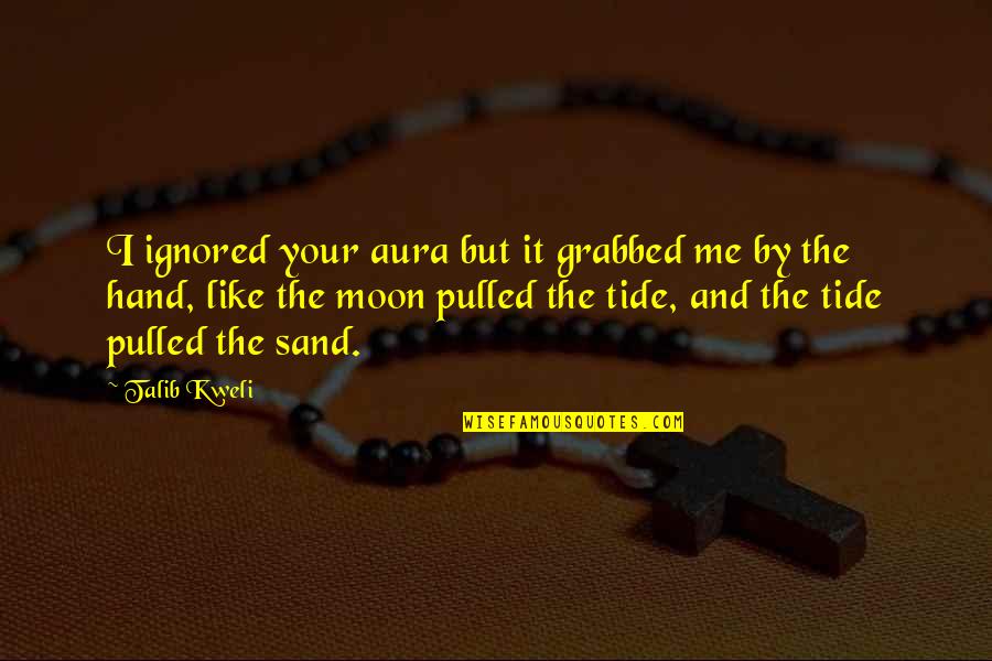 Kweli Talib Quotes By Talib Kweli: I ignored your aura but it grabbed me Kweli Talib Quotes By Talib Kweli: I ignored your aura but it grabbed me