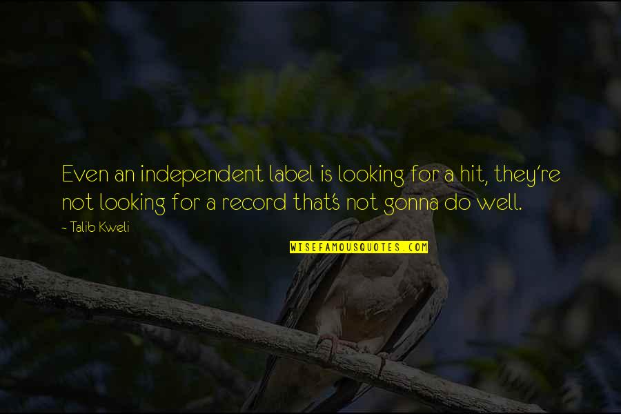 Kweli Talib Quotes By Talib Kweli: Even an independent label is looking for a Kweli Talib Quotes By Talib Kweli: Even an independent label is looking for a