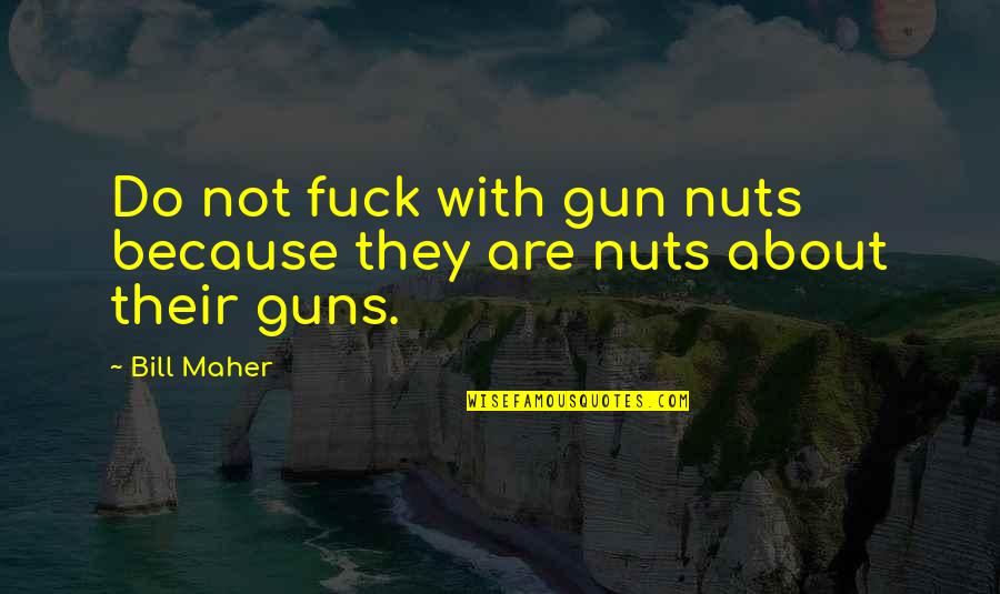 Kwena Moabelo Quotes By Bill Maher: Do not fuck with gun nuts because they