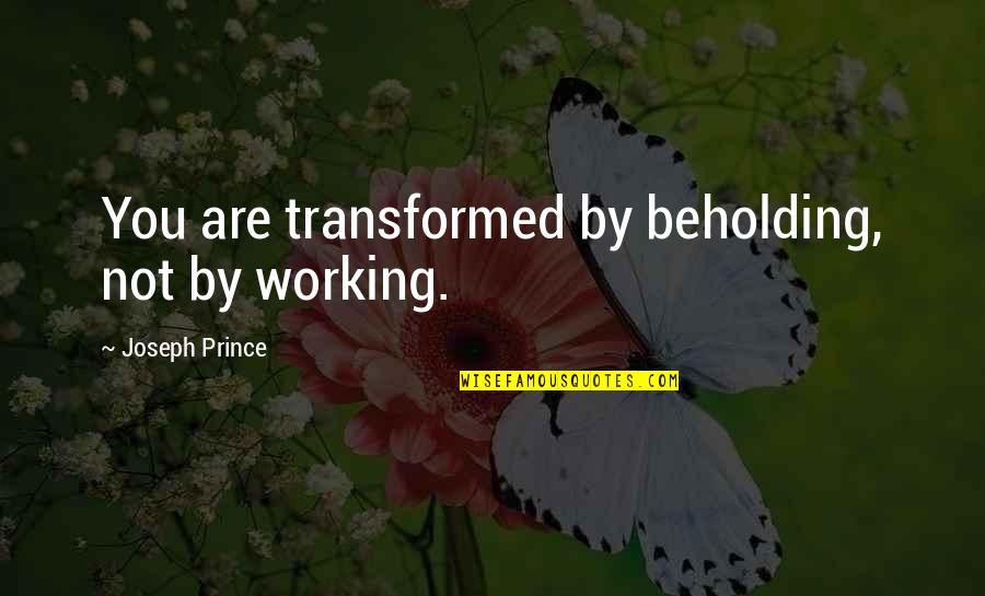 Kwena Moabelo Quotes By Joseph Prince: You are transformed by beholding, not by working.