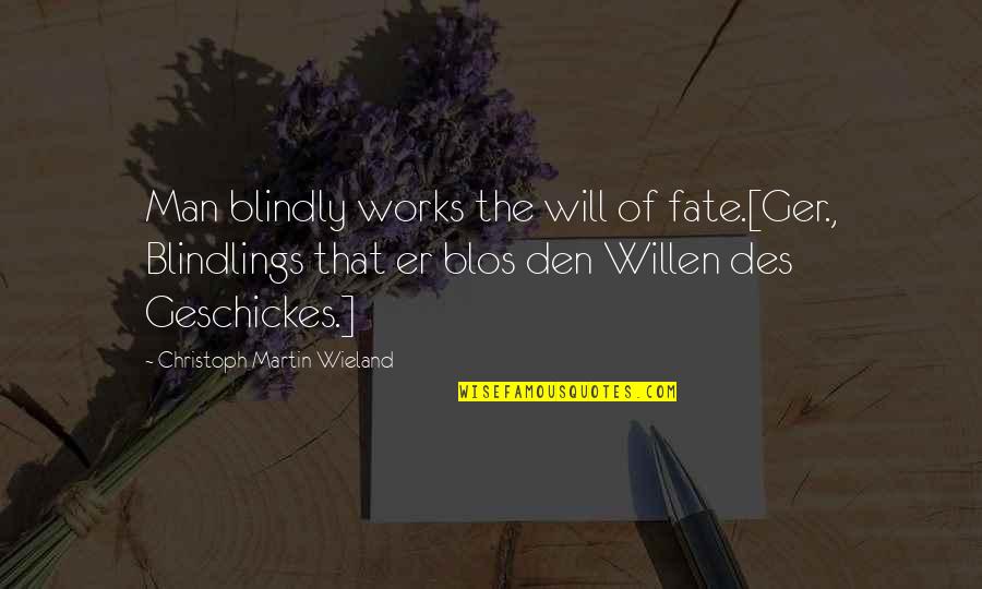 Kweskin Theatre Quotes By Christoph Martin Wieland: Man blindly works the will of fate.[Ger., Blindlings