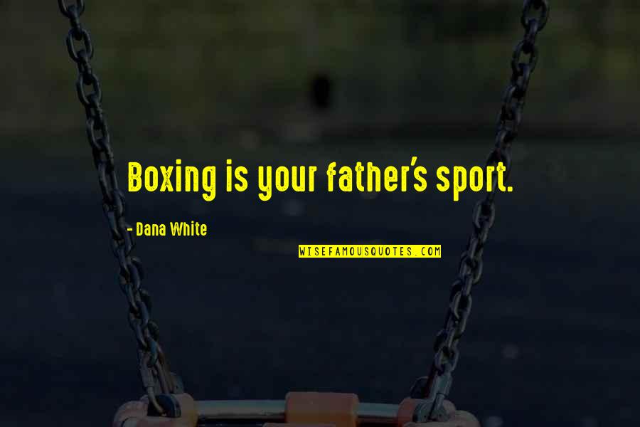 Kwestie Spoleczne Quotes By Dana White: Boxing is your father's sport.