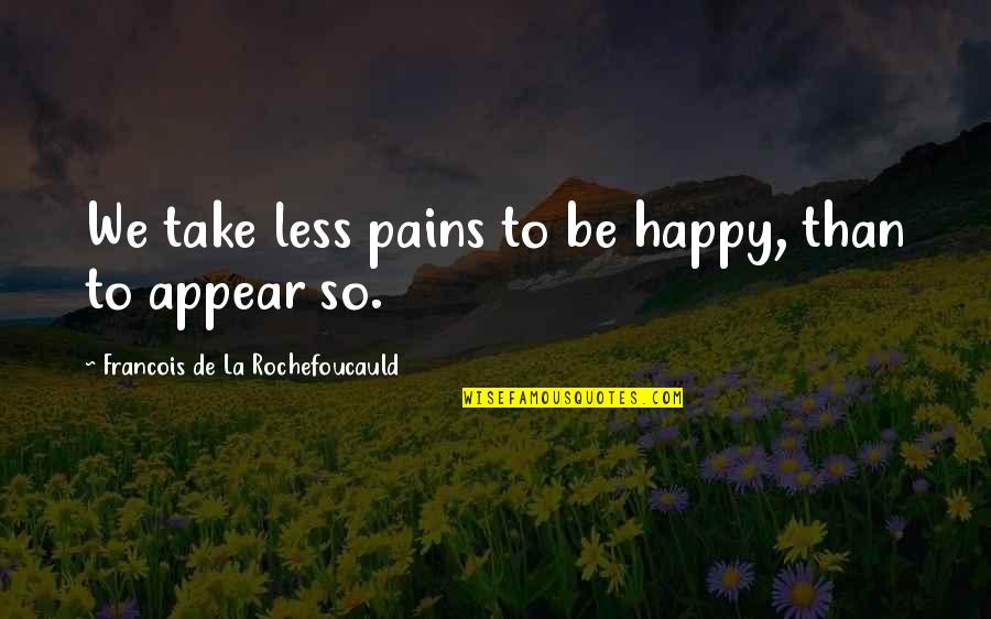 Kwiatkowska Art Quotes By Francois De La Rochefoucauld: We take less pains to be happy, than
