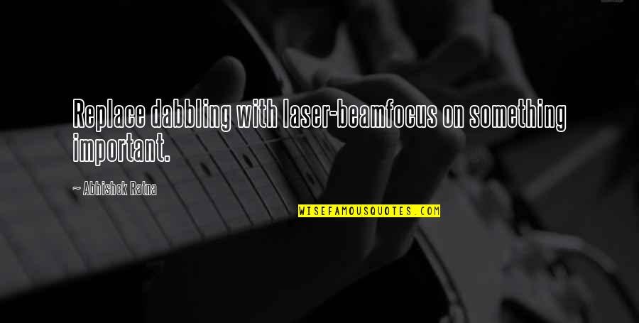 Kwiecien Opera Quotes By Abhishek Ratna: Replace dabbling with laser-beamfocus on something important. Kwiecien Opera Quotes By Abhishek Ratna: Replace dabbling with laser-beamfocus on something important.
