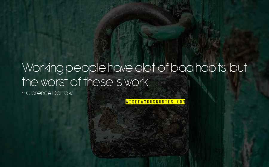 Kwinana Rui Quotes By Clarence Darrow: Working people have alot of bad habits, but Kwinana Rui Quotes By Clarence Darrow: Working people have alot of bad habits, but