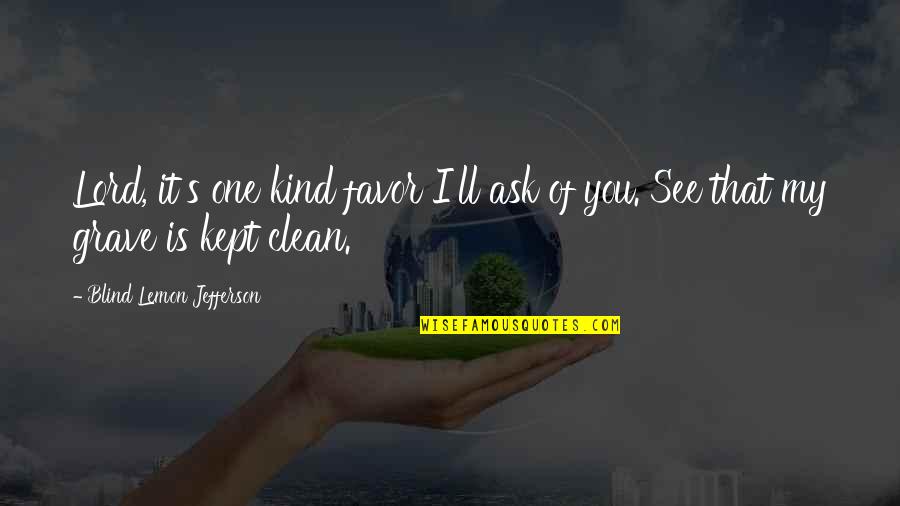 Kwinana Waste Quotes By Blind Lemon Jefferson: Lord, it's one kind favor I'll ask of Kwinana Waste Quotes By Blind Lemon Jefferson: Lord, it's one kind favor I'll ask of