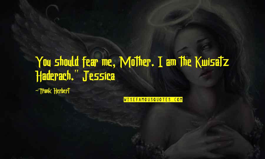 Kwisatz Quotes By Frank Herbert: You should fear me, Mother. I am the