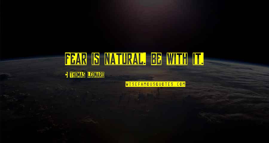 Kwitu Quotes By Thomas Leonard: Fear is natural. Be with it.