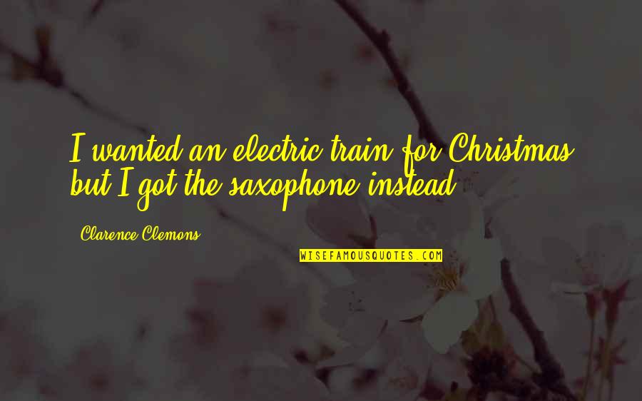 Kwoh Christopher Quotes By Clarence Clemons: I wanted an electric train for Christmas but Kwoh Christopher Quotes By Clarence Clemons: I wanted an electric train for Christmas but
