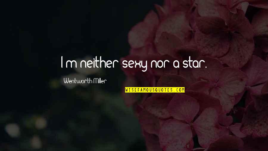 Kwoh Christopher Quotes By Wentworth Miller: I'm neither sexy nor a star. Kwoh Christopher Quotes By Wentworth Miller: I'm neither sexy nor a star.