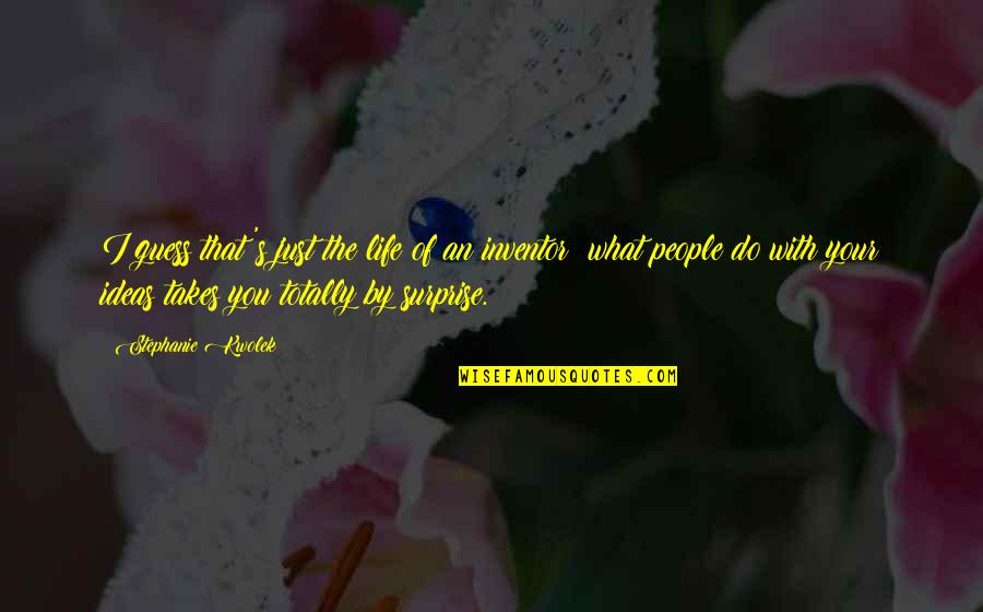 Kwolek Stephanie Quotes By Stephanie Kwolek: I guess that's just the life of an