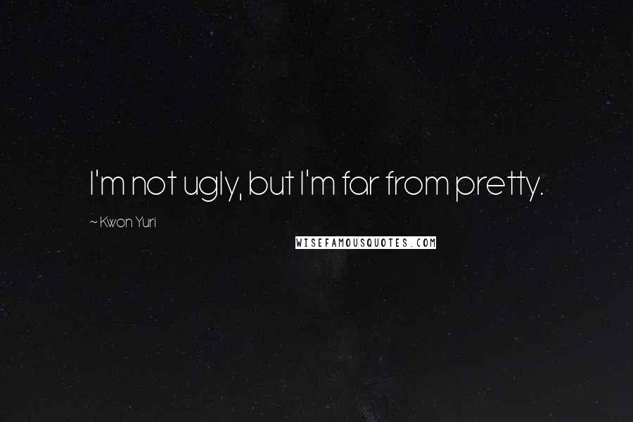 Kwon Yuri quotes: I'm not ugly, but I'm far from pretty.