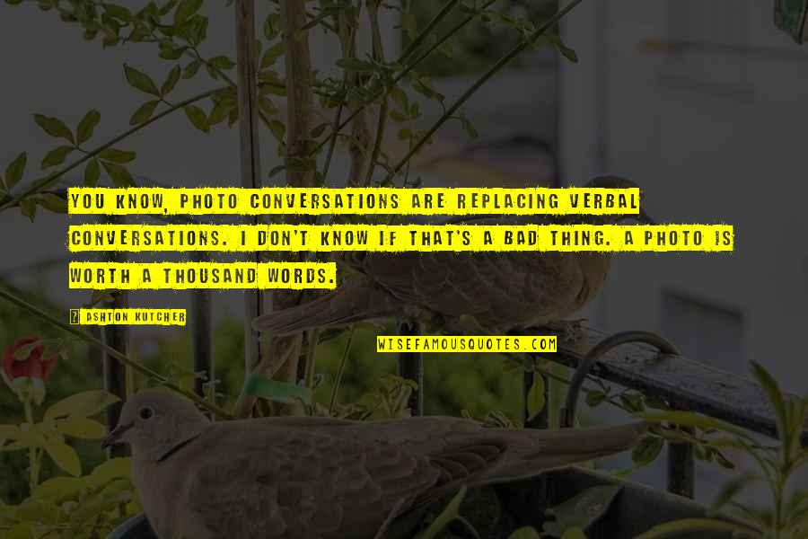 Kwun Tong Quotes By Ashton Kutcher: You know, photo conversations are replacing verbal conversations. Kwun Tong Quotes By Ashton Kutcher: You know, photo conversations are replacing verbal conversations.