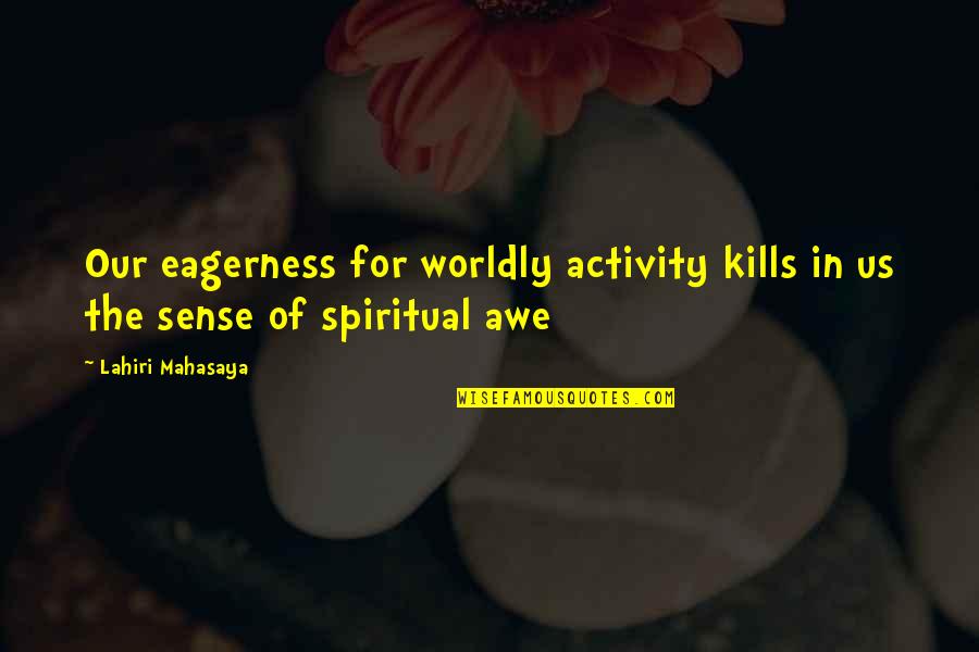 Kwuna Quotes By Lahiri Mahasaya: Our eagerness for worldly activity kills in us