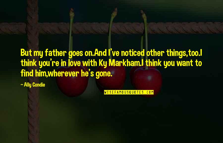 Ky Markham Quotes By Ally Condie: But my father goes on.And I've noticed other