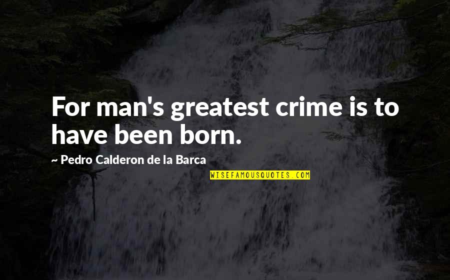 Kya Hua Quotes By Pedro Calderon De La Barca: For man's greatest crime is to have been
