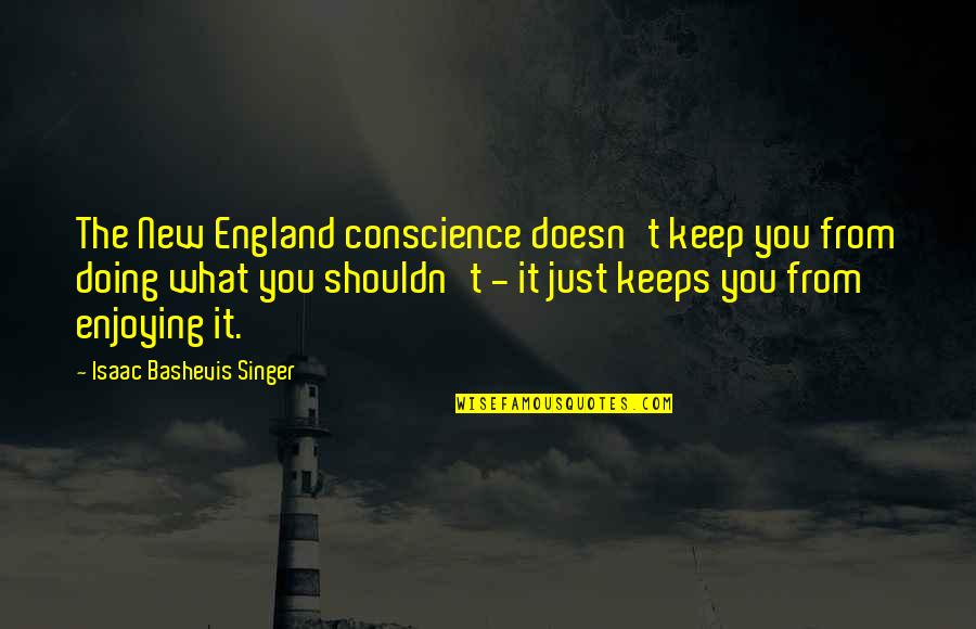 Kya Se Kya Ho Gaya Quotes By Isaac Bashevis Singer: The New England conscience doesn't keep you from