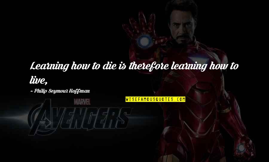 Kya Se Kya Ho Gaya Quotes By Philip Seymour Hoffman: Learning how to die is therefore learning how